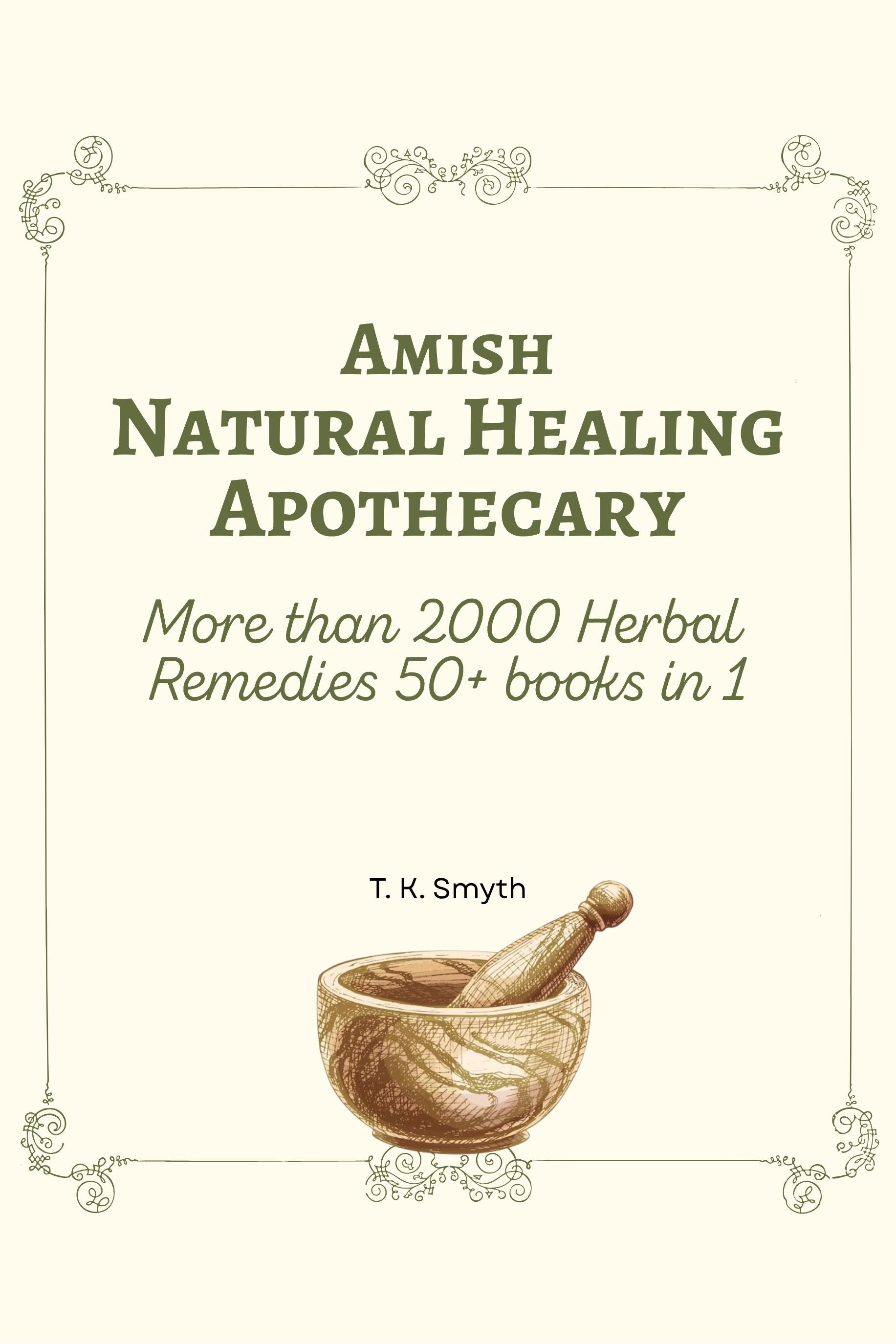 Amish Natural Healing Apothecary: More than 2000 Herbal Remedies, 50+ Books in 1
