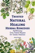Trusted Natural Healing Herbal Remedies: Apothecary Time Tested Recipes for Gentle Wellness
